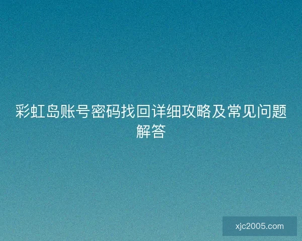 彩虹岛账号密码找回详细攻略及常见问题解答