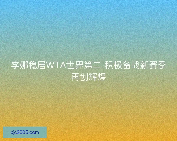 李娜稳居WTA世界第二 积极备战新赛季再创辉煌