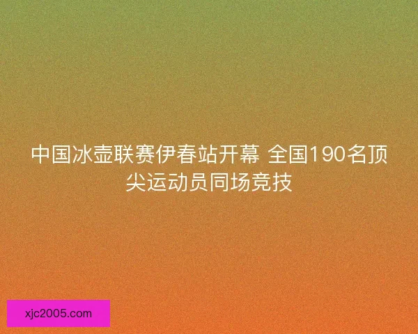 中国冰壶联赛伊春站开幕 全国190名顶尖运动员同场竞技