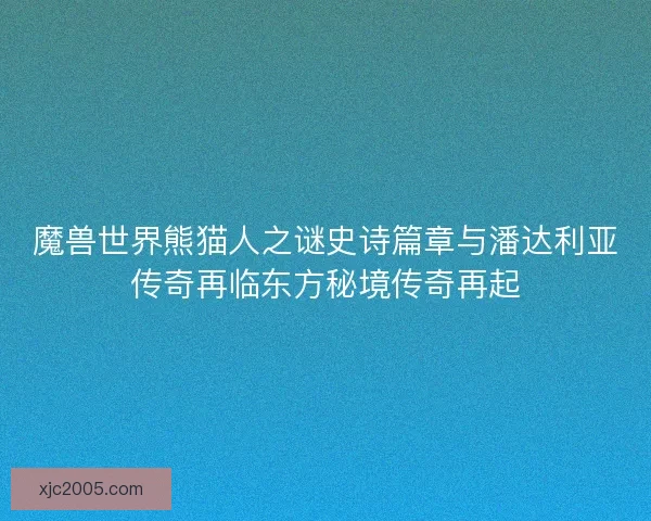 魔兽世界熊猫人之谜史诗篇章与潘达利亚传奇再临东方秘境传奇再起