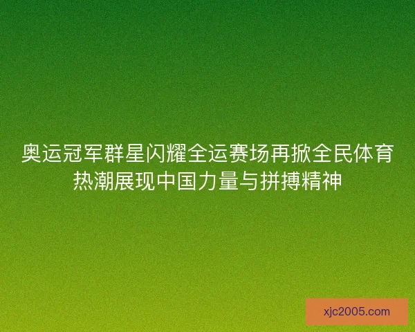奥运冠军群星闪耀全运赛场再掀全民体育热潮展现中国力量与拼搏精神