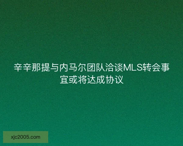 辛辛那提与内马尔团队洽谈MLS转会事宜或将达成协议