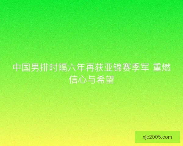 中国男排时隔六年再获亚锦赛季军 重燃信心与希望