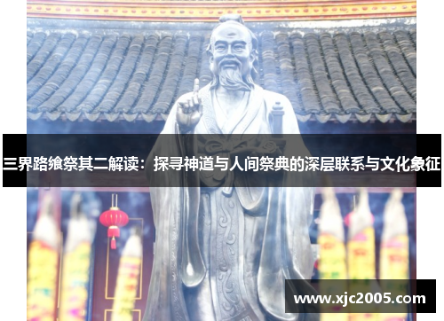 三界路飨祭其二解读：探寻神道与人间祭典的深层联系与文化象征