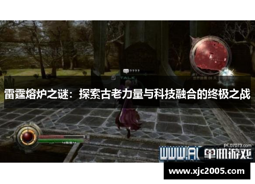 雷霆熔炉之谜：探索古老力量与科技融合的终极之战