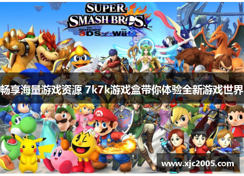 畅享海量游戏资源 7k7k游戏盒带你体验全新游戏世界