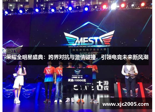荣耀全明星盛典：跨界对抗与激情碰撞，引领电竞未来新风潮