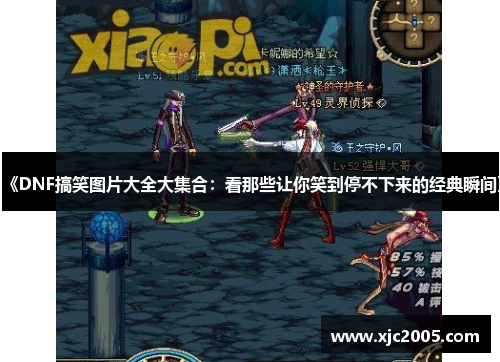 《DNF搞笑图片大全大集合：看那些让你笑到停不下来的经典瞬间》