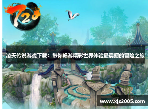 凌天传说游戏下载：带你畅游精彩世界体验最震撼的冒险之旅