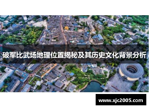 破军比武场地理位置揭秘及其历史文化背景分析